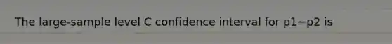 The large-sample level C confidence interval for p1−p2 is