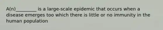 A(n)_________ is a large-scale epidemic that occurs when a disease emerges too which there is little or no immunity in the human population