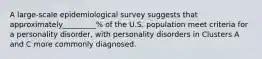 A large-scale epidemiological survey suggests that approximately_________% of the U.S. population meet criteria for a personality disorder, with personality disorders in Clusters A and C more commonly diagnosed.