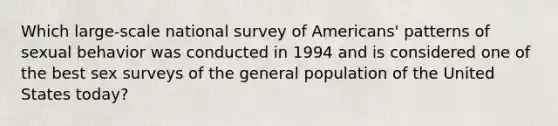 Which large-scale national survey of Americans' patterns of sexual behavior was conducted in 1994 and is considered one of the best sex surveys of the general population of the United States today?