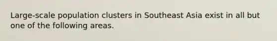 Large-scale population clusters in Southeast Asia exist in all but one of the following areas.