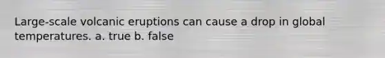 Large-scale volcanic eruptions can cause a drop in global temperatures. a. true b. false