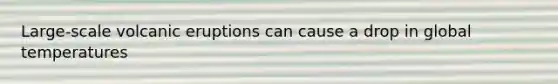 Large-scale volcanic eruptions can cause a drop in global temperatures