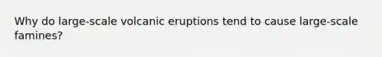 Why do large-scale volcanic eruptions tend to cause large-scale famines?