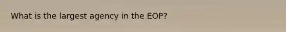 What is the largest agency in the EOP?