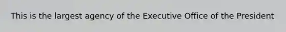 This is the largest agency of the Executive Office of the President