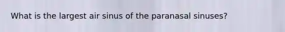 What is the largest air sinus of the paranasal sinuses?