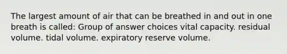 The largest amount of air that can be breathed in and out in one breath is called: Group of answer choices vital capacity. residual volume. tidal volume. expiratory reserve volume.