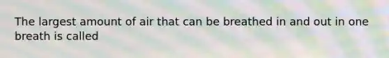 The largest amount of air that can be breathed in and out in one breath is called