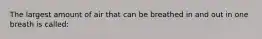 The largest amount of air that can be breathed in and out in one breath is called: