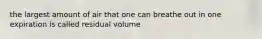 the largest amount of air that one can breathe out in one expiration is called residual volume