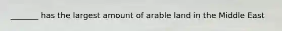 _______ has the largest amount of arable land in the Middle East