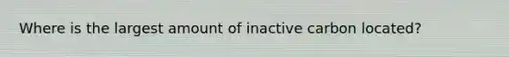 Where is the largest amount of inactive carbon located?