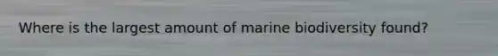 Where is the largest amount of marine biodiversity found?