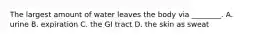 The largest amount of water leaves the body via ________. A. urine B. expiration C. the GI tract D. the skin as sweat