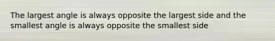 The largest angle is always opposite the largest side and the smallest angle is always opposite the smallest side