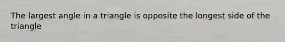 The largest angle in a triangle is opposite the longest side of the triangle