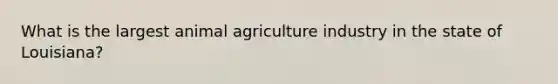 What is the largest animal agriculture industry in the state of Louisiana?