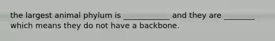 the largest animal phylum is ____________ and they are ________ which means they do not have a backbone.