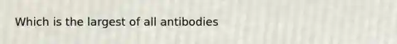 Which is the largest of all antibodies