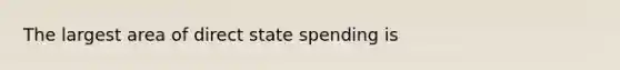 The largest area of direct state spending is