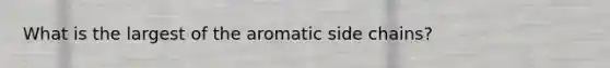 What is the largest of the aromatic side chains?