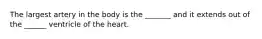 The largest artery in the body is the _______ and it extends out of the ______ ventricle of the heart.