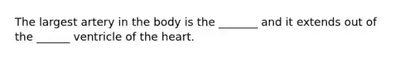 The largest artery in the body is the _______ and it extends out of the ______ ventricle of the heart.