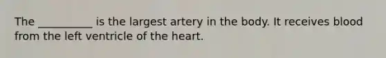 The __________ is the largest artery in the body. It receives blood from the left ventricle of the heart.