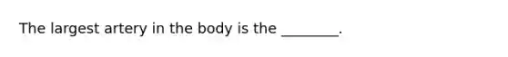 The largest artery in the body is the ________.