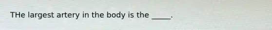 THe largest artery in the body is the _____.