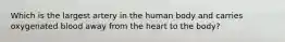 Which is the largest artery in the human body and carries oxygenated blood away from the heart to the body?