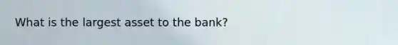 What is the largest asset to the bank?