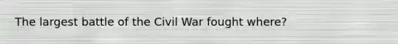 The largest battle of the Civil War fought where?