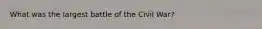 What was the largest battle of the Civil War?