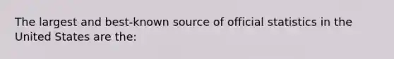 The largest and best-known source of official statistics in the United States are the: