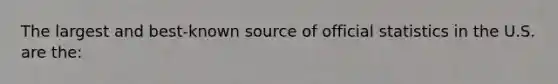 The largest and best-known source of official statistics in the U.S. are the: