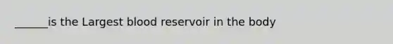 ______is the Largest blood reservoir in the body