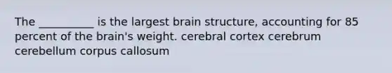 The __________ is the largest brain structure, accounting for 85 percent of the brain's weight. cerebral cortex cerebrum cerebellum corpus callosum