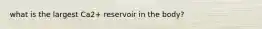 what is the largest Ca2+ reservoir in the body?