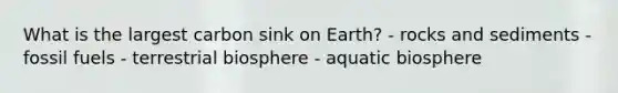 What is the largest carbon sink on Earth? - rocks and sediments - fossil fuels - terrestrial biosphere - aquatic biosphere