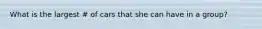 What is the largest # of cars that she can have in a group?