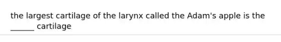 the largest cartilage of the larynx called the Adam's apple is the ______ cartilage