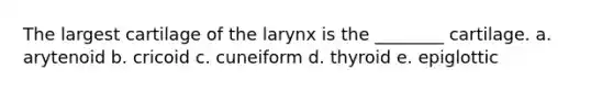 The largest cartilage of the larynx is the ________ cartilage. a. arytenoid b. cricoid c. cuneiform d. thyroid e. epiglottic