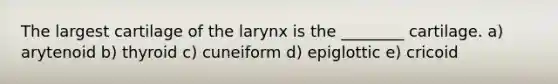 The largest cartilage of the larynx is the ________ cartilage. a) arytenoid b) thyroid c) cuneiform d) epiglottic e) cricoid