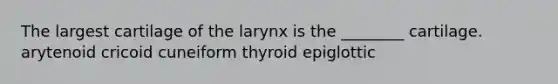 The largest cartilage of the larynx is the ________ cartilage. arytenoid cricoid cuneiform thyroid epiglottic