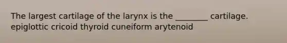 The largest cartilage of the larynx is the ________ cartilage. epiglottic cricoid thyroid cuneiform arytenoid