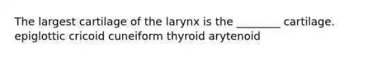 The largest cartilage of the larynx is the ________ cartilage. epiglottic cricoid cuneiform thyroid arytenoid