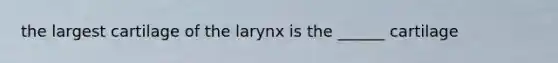 the largest cartilage of the larynx is the ______ cartilage