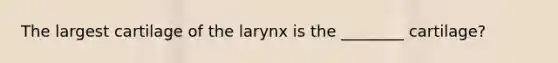 The largest cartilage of the larynx is the ________ cartilage?